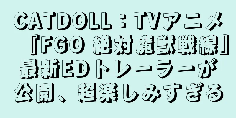 CATDOLL：TVアニメ『FGO 絶対魔獣戦線』最新EDトレーラーが公開、超楽しみすぎる