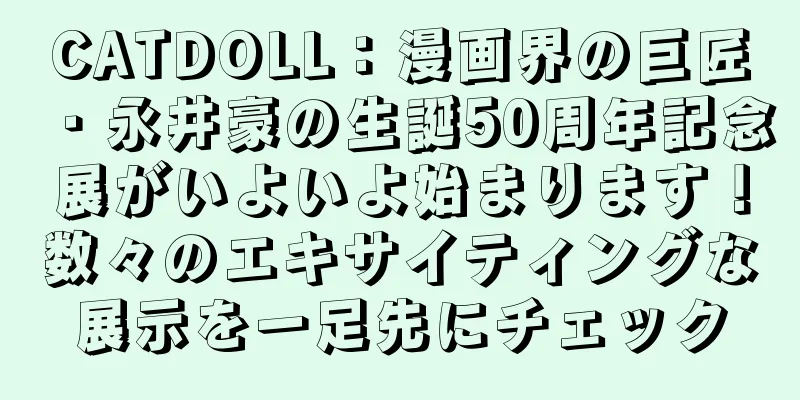 CATDOLL：漫画界の巨匠・永井豪の生誕50周年記念展がいよいよ始まります！数々のエキサイティングな展示を一足先にチェック
