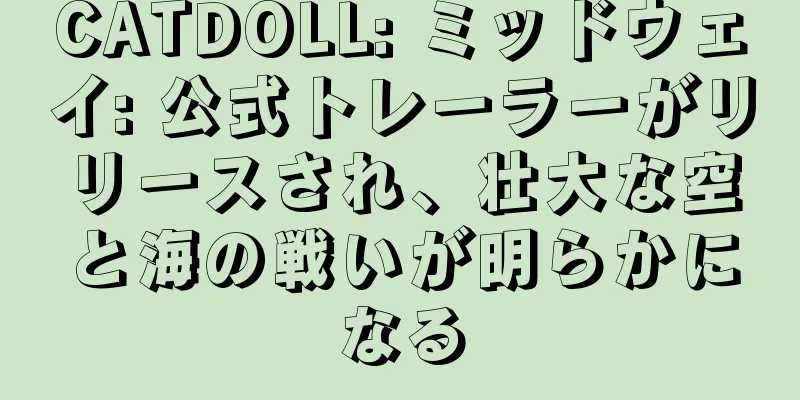 CATDOLL: ミッドウェイ: 公式トレーラーがリリースされ、壮大な空と海の戦いが明らかになる
