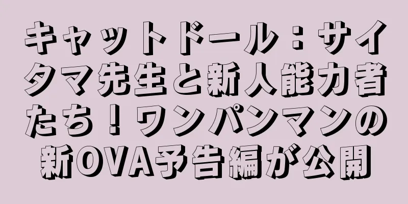 キャットドール：サイタマ先生と新人能力者たち！ワンパンマンの新OVA予告編が公開