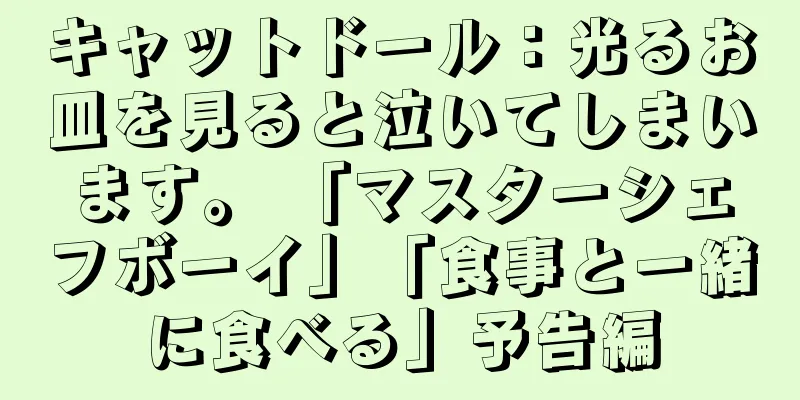 キャットドール：光るお皿を見ると泣いてしまいます。 「マスターシェフボーイ」「食事と一緒に食べる」予告編