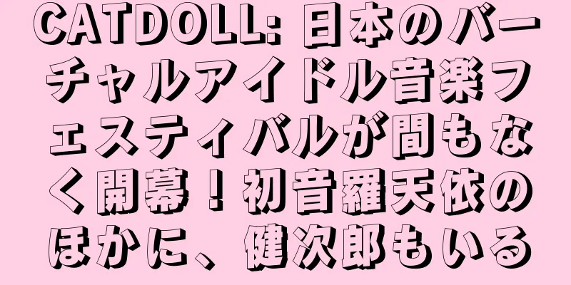 CATDOLL: 日本のバーチャルアイドル音楽フェスティバルが間もなく開幕！初音羅天依のほかに、健次郎もいる