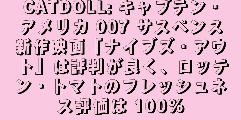 CATDOLL: キャプテン・アメリカ 007 サスペンス新作映画「ナイブズ・アウト」は評判が良く、ロッテン・トマトのフレッシュネス評価は 100%