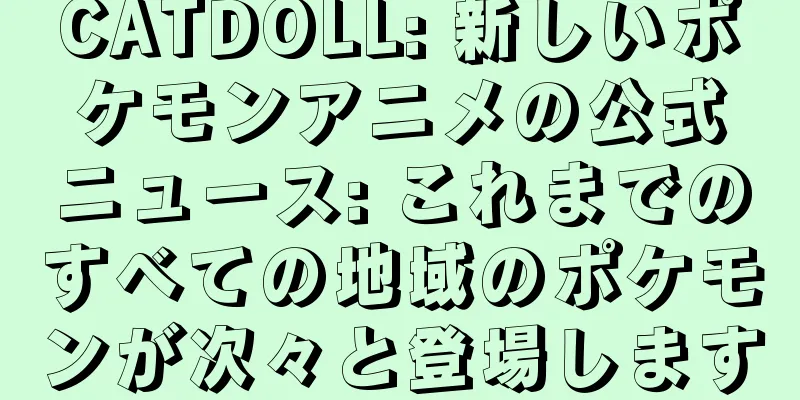 CATDOLL: 新しいポケモンアニメの公式ニュース: これまでのすべての地域のポケモンが次々と登場します