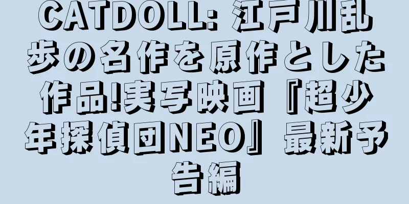 CATDOLL: 江戸川乱歩の名作を原作とした作品!実写映画『超少年探偵団NEO』最新予告編