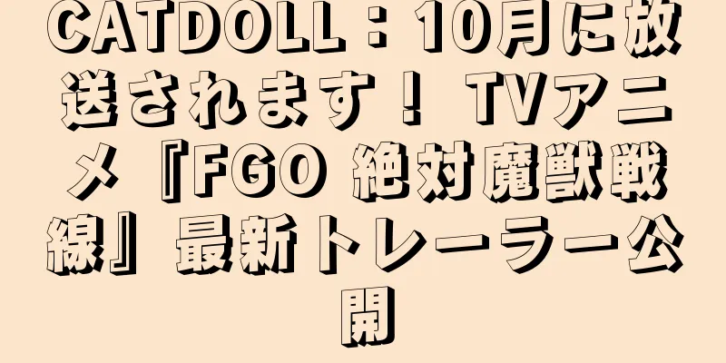 CATDOLL：10月に放送されます！ TVアニメ『FGO 絶対魔獣戦線』最新トレーラー公開