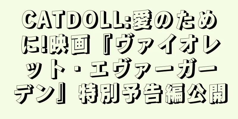 CATDOLL:愛のために!映画『ヴァイオレット・エヴァーガーデン』特別予告編公開