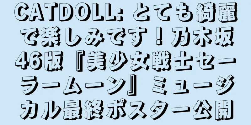 CATDOLL: とても綺麗で楽しみです！乃木坂46版『美少女戦士セーラームーン』ミュージカル最終ポスター公開