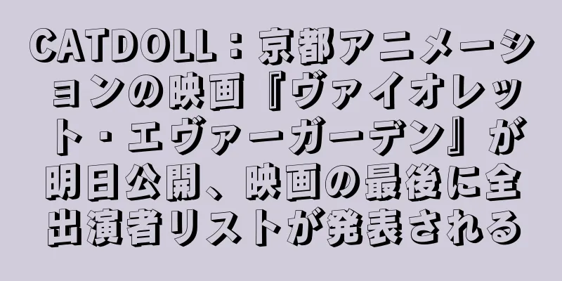 CATDOLL：京都アニメーションの映画『ヴァイオレット・エヴァーガーデン』が明日公開、映画の最後に全出演者リストが発表される