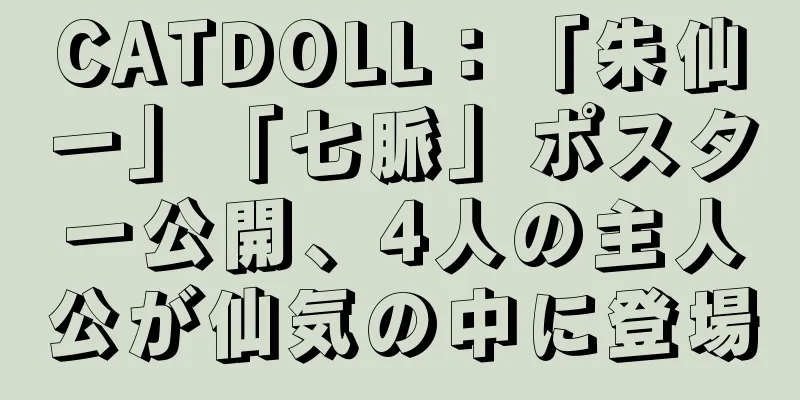 CATDOLL：「朱仙一」「七脈」ポスター公開、4人の主人公が仙気の中に登場