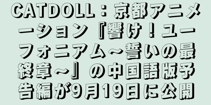 CATDOLL：京都アニメーション『響け！ユーフォニアム～誓いの最終章～』の中国語版予告編が9月19日に公開
