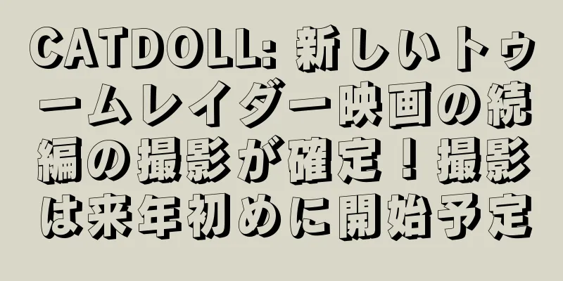 CATDOLL: 新しいトゥームレイダー映画の続編の撮影が確定！撮影は来年初めに開始予定