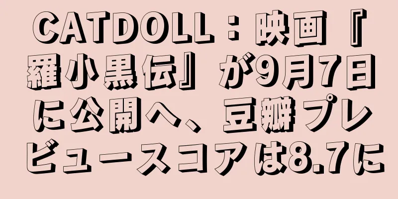 CATDOLL：映画『羅小黒伝』が9月7日に公開へ、豆瓣プレビュースコアは8.7に