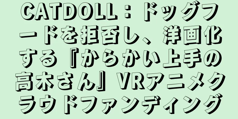 CATDOLL：ドッグフードを拒否し、洋画化する『からかい上手の高木さん』VRアニメクラウドファンディング
