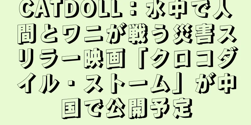 CATDOLL：水中で人間とワニが戦う災害スリラー映画「クロコダイル・ストーム」が中国で公開予定