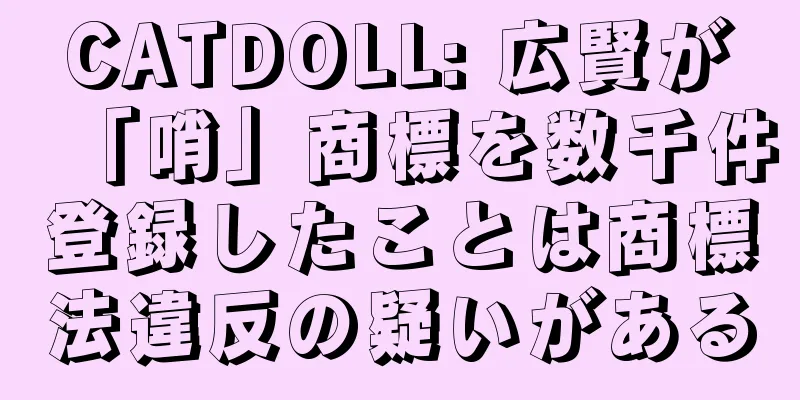 CATDOLL: 広賢が「哨」商標を数千件登録したことは商標法違反の疑いがある