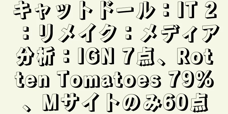 キャットドール：IT 2：リメイク：メディア分析：IGN 7点、Rotten Tomatoes 79%、Mサイトのみ60点