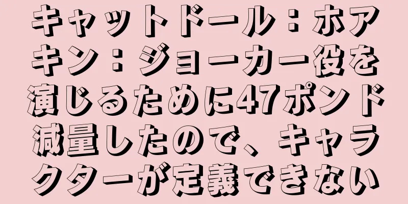 キャットドール：ホアキン：ジョーカー役を演じるために47ポンド減量したので、キャラクターが定義できない