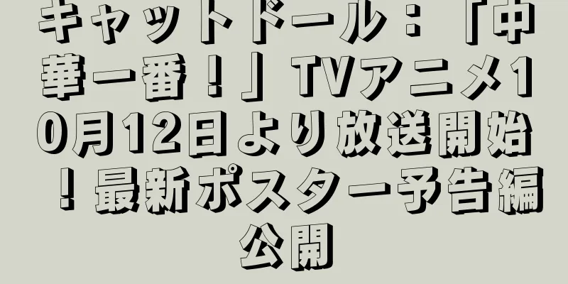 キャットドール：「中華一番！」TVアニメ10月12日より放送開始！最新ポスター予告編公開