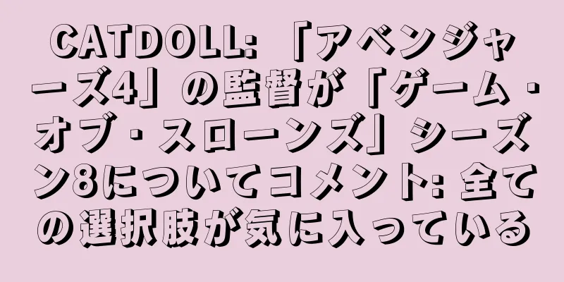 CATDOLL: 「アベンジャーズ4」の監督が「ゲーム・オブ・スローンズ」シーズン8についてコメント: 全ての選択肢が気に入っている