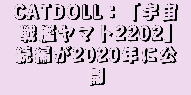 CATDOLL：「宇宙戦艦ヤマト2202」続編が2020年に公開