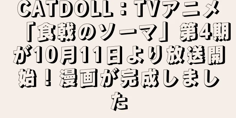 CATDOLL：TVアニメ「食戟のソーマ」第4期が10月11日より放送開始！漫画が完成しました