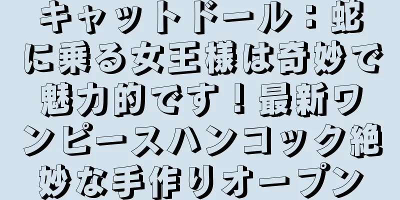 キャットドール：蛇に乗る女王様は奇妙で魅力的です！最新ワンピースハンコック絶妙な手作りオープン