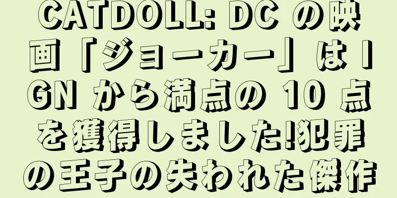 CATDOLL: DC の映画「ジョーカー」は IGN から満点の 10 点を獲得しました!犯罪の王子の失われた傑作