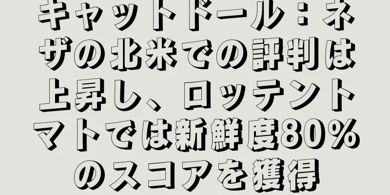 キャットドール：ネザの北米での評判は上昇し、ロッテントマトでは新鮮度80％のスコアを獲得