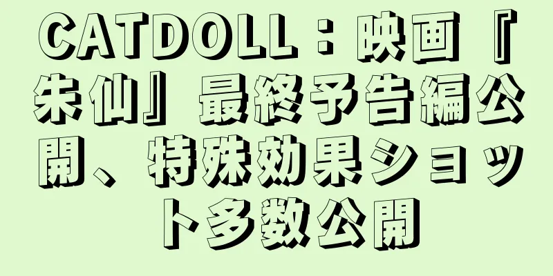 CATDOLL：映画『朱仙』最終予告編公開、特殊効果ショット多数公開
