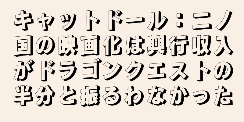キャットドール：二ノ国の映画化は興行収入がドラゴンクエストの半分と振るわなかった