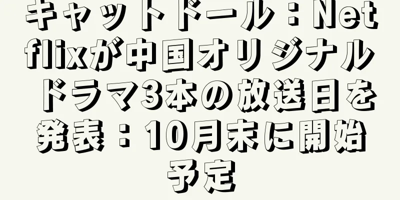 キャットドール：Netflixが中国オリジナルドラマ3本の放送日を発表：10月末に開始予定