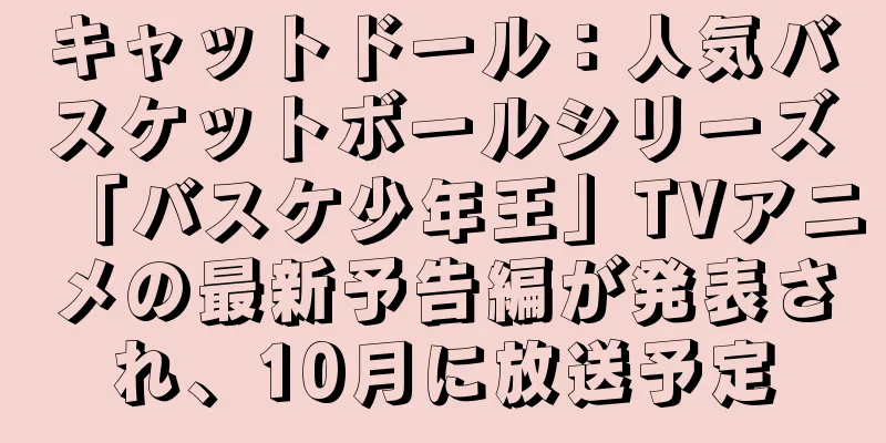 キャットドール：人気バスケットボールシリーズ「バスケ少年王」TVアニメの最新予告編が発表され、10月に放送予定