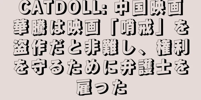 CATDOLL: 中国映画華騰は映画「哨戒」を盗作だと非難し、権利を守るために弁護士を雇った