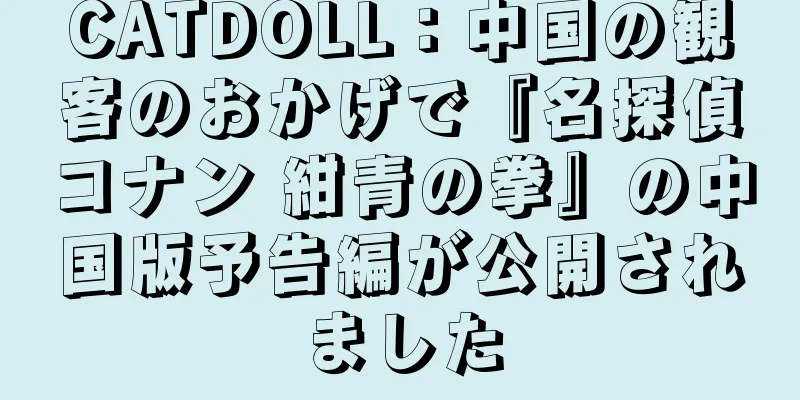 CATDOLL：中国の観客のおかげで『名探偵コナン 紺青の拳』の中国版予告編が公開されました