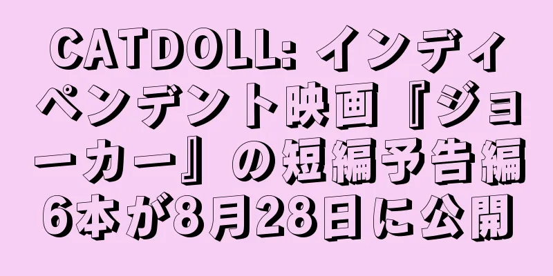 CATDOLL: インディペンデント映画『ジョーカー』の短編予告編6本が8月28日に公開