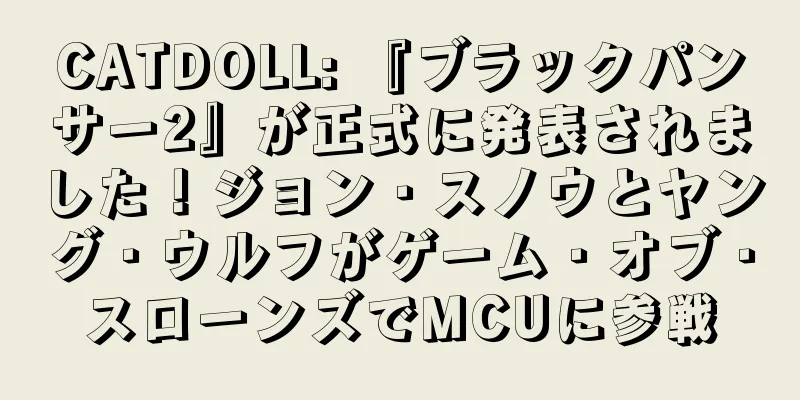 CATDOLL: 『ブラックパンサー2』が正式に発表されました！ジョン・スノウとヤング・ウルフがゲーム・オブ・スローンズでMCUに参戦
