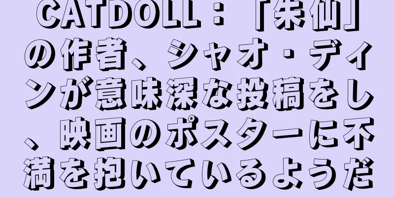 CATDOLL：「朱仙」の作者、シャオ・ディンが意味深な投稿をし、映画のポスターに不満を抱いているようだ