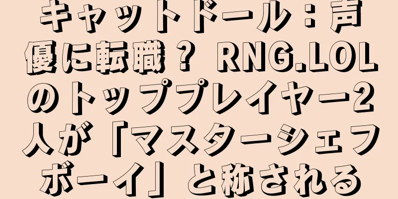 キャットドール：声優に転職？ RNG.LOLのトッププレイヤー2人が「マスターシェフボーイ」と称される