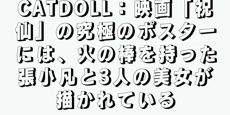 CATDOLL：映画「祝仙」の究極のポスターには、火の棒を持った張小凡と3人の美女が描かれている