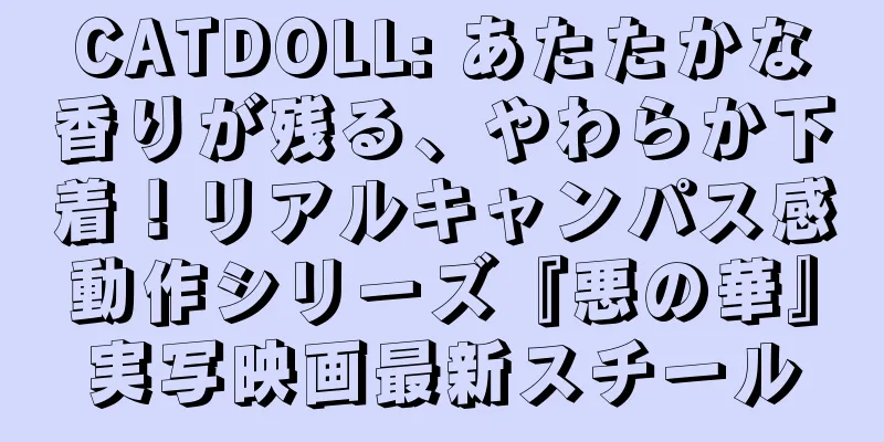 CATDOLL: あたたかな香りが残る、やわらか下着！リアルキャンパス感動作シリーズ『悪の華』実写映画最新スチール