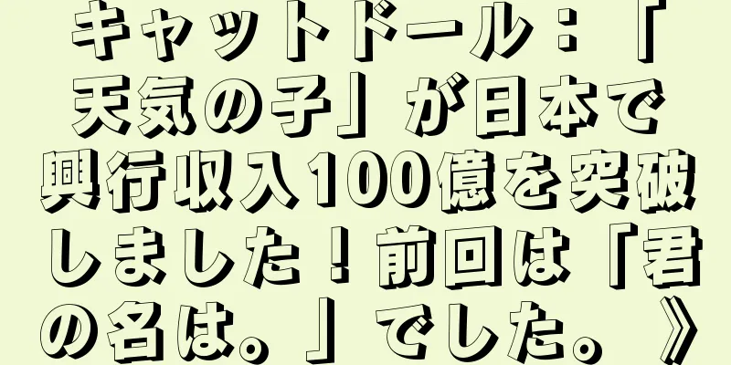 キャットドール：「天気の子」が日本で興行収入100億を突破しました！前回は「君の名は。」でした。 》