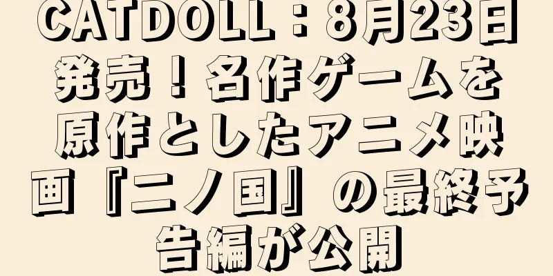 CATDOLL：8月23日発売！名作ゲームを原作としたアニメ映画『二ノ国』の最終予告編が公開