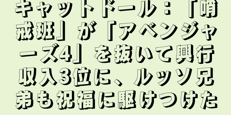 キャットドール：「哨戒班」が「アベンジャーズ4」を抜いて興行収入3位に、ルッソ兄弟も祝福に駆けつけた