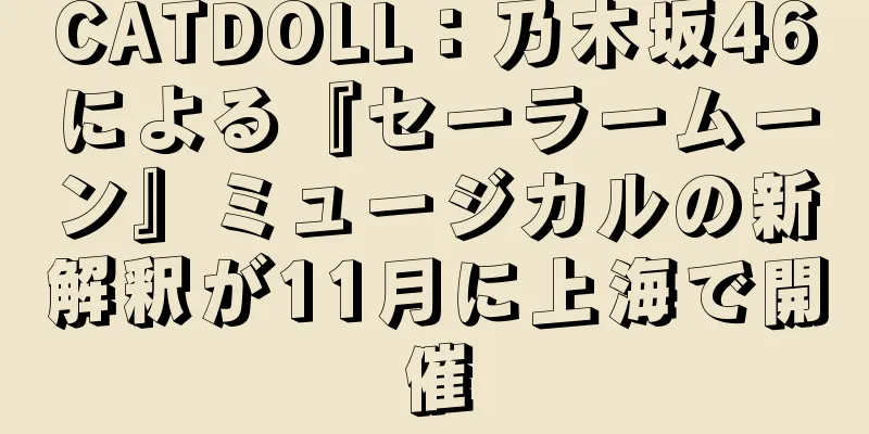 CATDOLL：乃木坂46による『セーラームーン』ミュージカルの新解釈が11月に上海で開催