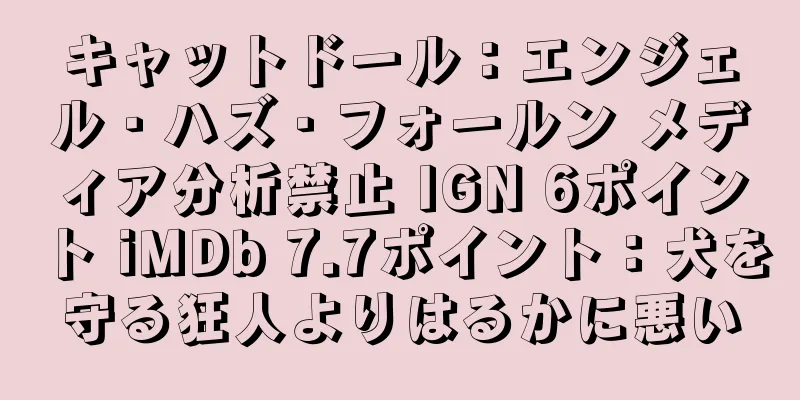 キャットドール：エンジェル・ハズ・フォールン メディア分析禁止 IGN 6ポイント iMDb 7.7ポイント：犬を守る狂人よりはるかに悪い