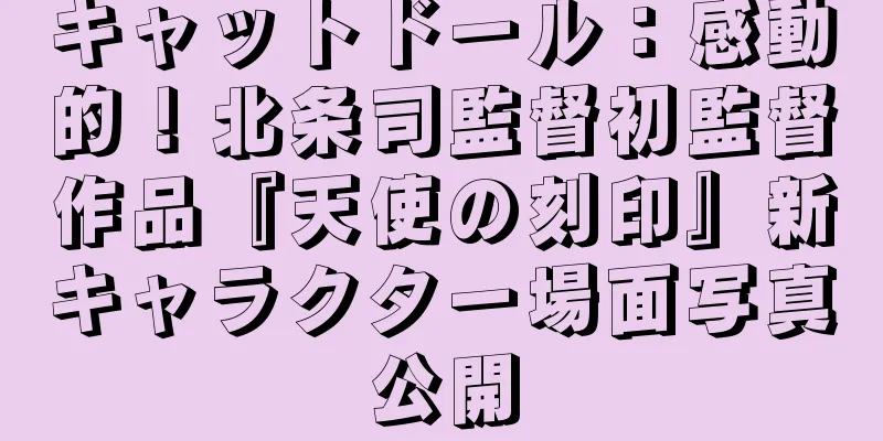 キャットドール：感動的！北条司監督初監督作品『天使の刻印』新キャラクター場面写真公開