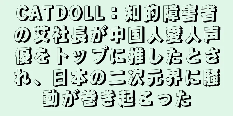 CATDOLL：知的障害者の艾社長が中国人愛人声優をトップに推したとされ、日本の二次元界に騒動が巻き起こった