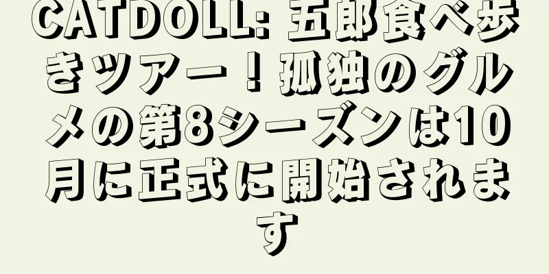 CATDOLL: 五郎食べ歩きツアー！孤独のグルメの第8シーズンは10月に正式に開始されます