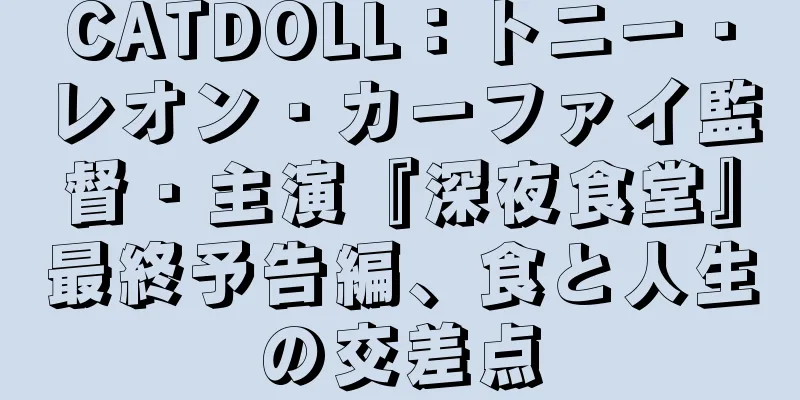 CATDOLL：トニー・レオン・カーファイ監督・主演『深夜食堂』最終予告編、食と人生の交差点